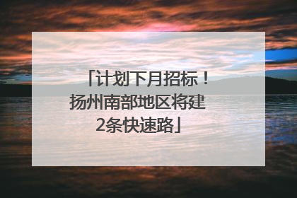 计划下月招标！扬州南部地区将建2条快速路